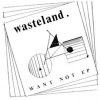 Wasteland – Want Not EP