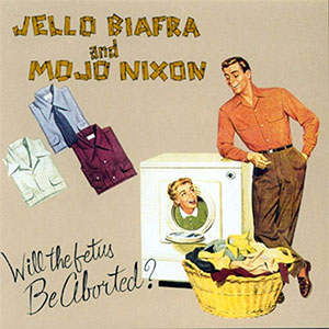 Jello Biafra and Mojo Nixon - Will The Fetus Be Aborted? EP - zum Schließen ins Bild klicken